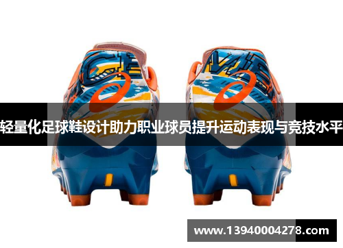 轻量化足球鞋设计助力职业球员提升运动表现与竞技水平